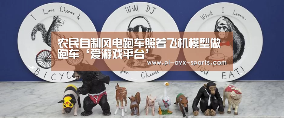 农民自制风电跑车照着飞机模型做跑车‘爱游戏平台’(图1) 爱游戏入口