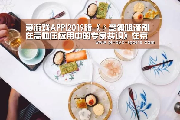 爱游戏APP|2019版《β受体阻滞剂在高血压应用中的专家共识》在京发布(图1) 爱游戏全站