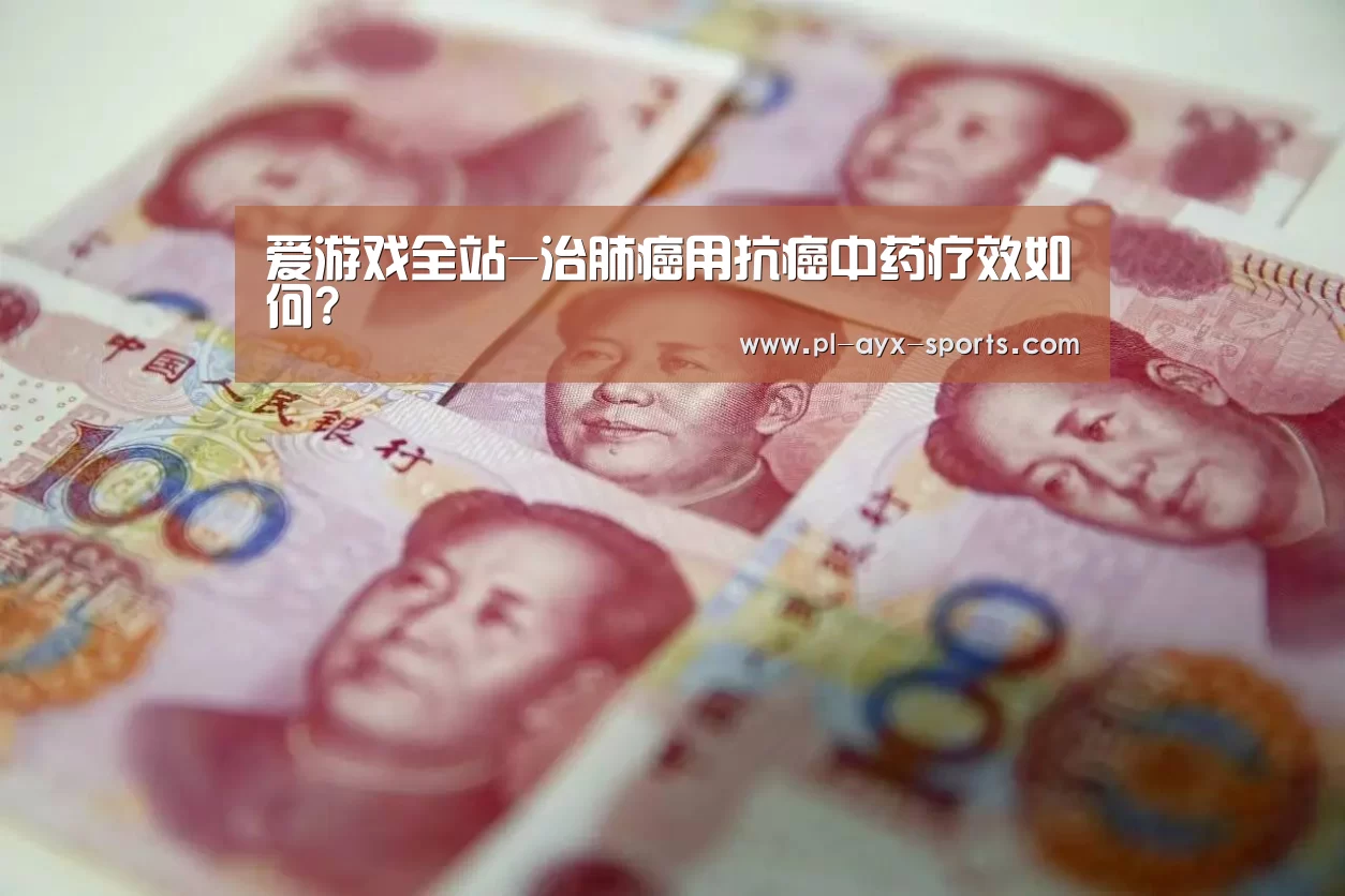 爱游戏全站-治肺癌用抗癌中药疗效如何?(图1) 爱游戏入口
