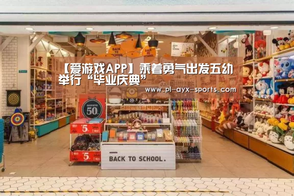 【爱游戏APP】乘着勇气出发五幼举行“毕业庆典”(图1) 爱游戏平台