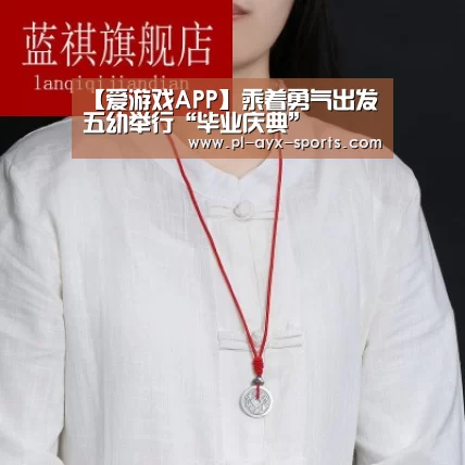 【爱游戏APP】乘着勇气出发五幼举行“毕业庆典”(图3) 爱游戏下载