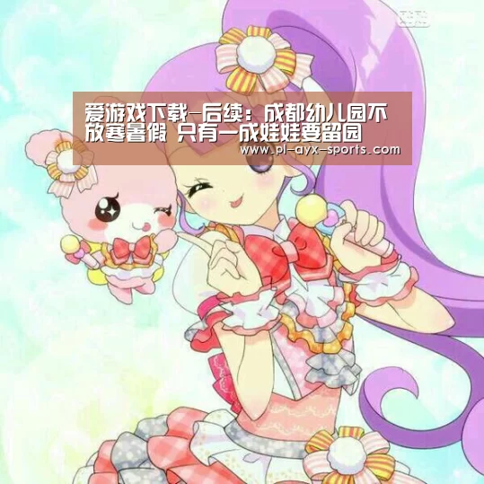 爱游戏下载-后续:成都幼儿园不放寒暑假 只有一成娃娃要留园(图1) 爱游戏平台