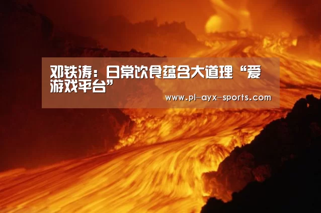 邓铁涛:日常饮食蕴含大道理“爱游戏平台”(图2) 爱游戏全站