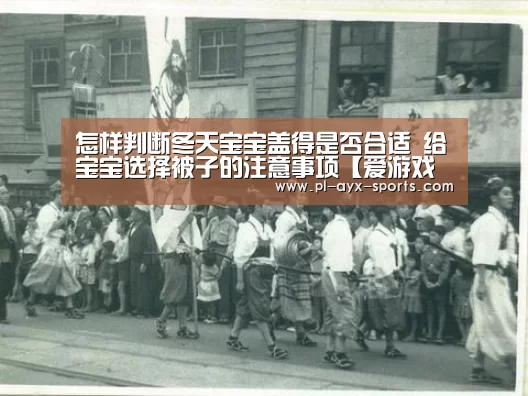 怎样判断冬天宝宝盖得是否合适 给宝宝选择被子的注意事项【爱游戏下载】(图2) 爱游戏全站