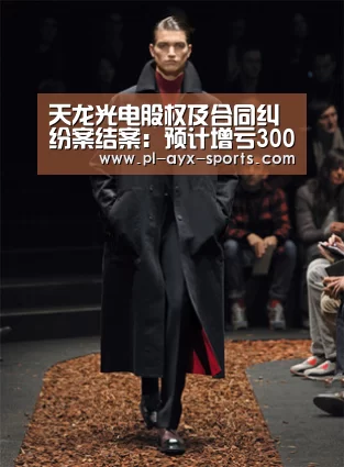 天龙光电股权及合同纠纷案结案:预计增亏3000万!_爱游戏平台(图1) 爱游戏下载
