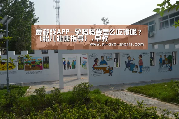 爱游戏APP-孕妈妈要怎么吃饭呢?(胎儿健康指导),早教(图2) 爱游戏下载