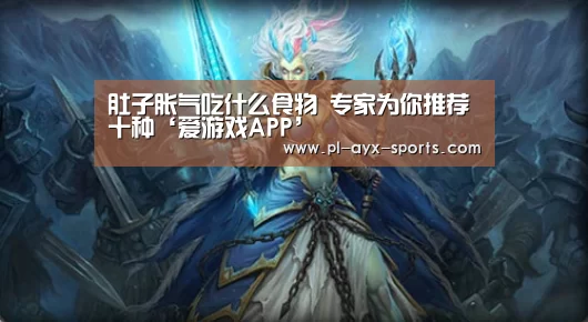 肚子胀气吃什么食物 专家为你推荐十种‘爱游戏APP’